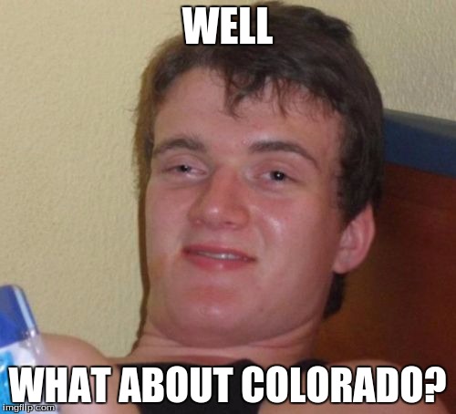 10 Guy Meme | WELL WHAT ABOUT COLORADO? | image tagged in memes,10 guy | made w/ Imgflip meme maker