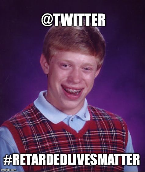 Bad Luck # Brian  | @TWITTER; #RETARDEDLIVESMATTER | image tagged in memes,bad luck brian,twitter,retarded,retard,black lives matter | made w/ Imgflip meme maker