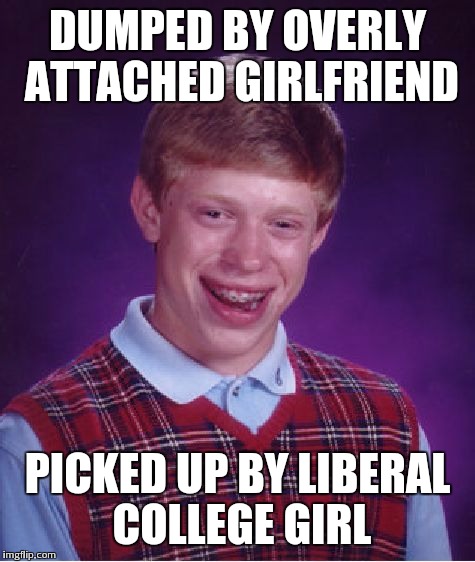 Bad Luck Brian Meme | DUMPED BY OVERLY ATTACHED GIRLFRIEND; PICKED UP BY LIBERAL COLLEGE GIRL | image tagged in memes,bad luck brian | made w/ Imgflip meme maker