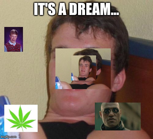 10 Guy | IT'S A DREAM... | image tagged in memes,10 guy | made w/ Imgflip meme maker
