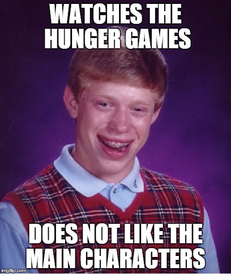 Bad Luck Brian | WATCHES THE HUNGER GAMES; DOES NOT LIKE THE MAIN CHARACTERS | image tagged in memes,bad luck brian | made w/ Imgflip meme maker