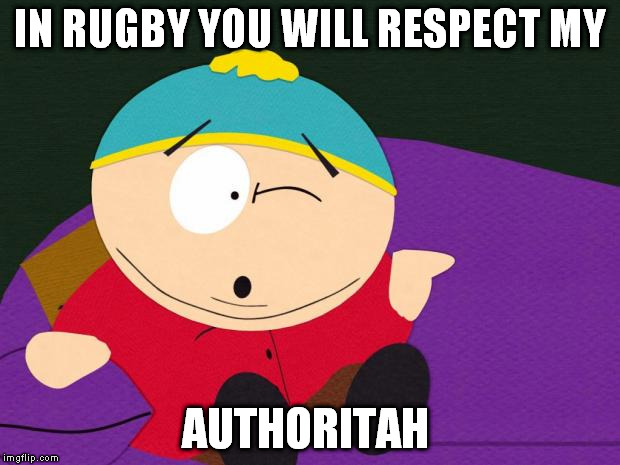 Eric Cartman | IN RUGBY YOU WILL RESPECT MY; AUTHORITAH | image tagged in eric cartman | made w/ Imgflip meme maker