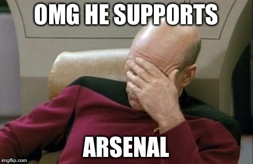 Captain Picard Facepalm Meme | OMG HE SUPPORTS; ARSENAL | image tagged in memes,captain picard facepalm | made w/ Imgflip meme maker