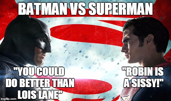 Batman vs Superman | BATMAN VS SUPERMAN; "YOU COULD DO BETTER THAN LOIS LANE"; "ROBIN IS A SISSY!" | image tagged in batman,superman,robin,lois lane,super heroes,batman vs superman | made w/ Imgflip meme maker