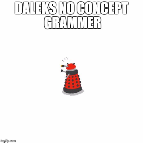 i will exterminate! | DALEKS NO CONCEPT GRAMMER | image tagged in i will exterminate | made w/ Imgflip meme maker