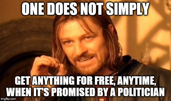 One Does Not Simply | ONE DOES NOT SIMPLY; GET ANYTHING FOR FREE, ANYTIME, WHEN IT'S PROMISED BY A POLITICIAN | image tagged in memes,one does not simply,politicians,free,promised,election 2016 | made w/ Imgflip meme maker
