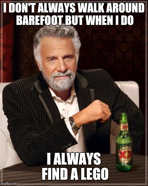 The Most Interesting Man In The World Meme | I DON'T ALWAYS WALK AROUND BAREFOOT BUT WHEN I DO; I ALWAYS FIND A LEGO | image tagged in memes,the most interesting man in the world | made w/ Imgflip meme maker