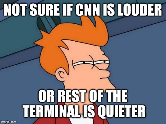 Futurama Fry | NOT SURE IF CNN IS LOUDER; OR REST OF THE TERMINAL IS QUIETER | image tagged in memes,futurama fry | made w/ Imgflip meme maker