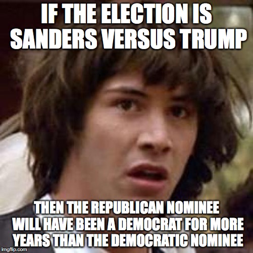 Conspiracy Keanu Meme | IF THE ELECTION IS SANDERS VERSUS TRUMP; THEN THE REPUBLICAN NOMINEE WILL HAVE BEEN A DEMOCRAT FOR MORE YEARS THAN THE DEMOCRATIC NOMINEE | image tagged in memes,conspiracy keanu | made w/ Imgflip meme maker
