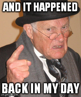 Back In My Day Meme | AND IT HAPPENED BACK IN MY DAY | image tagged in memes,back in my day | made w/ Imgflip meme maker