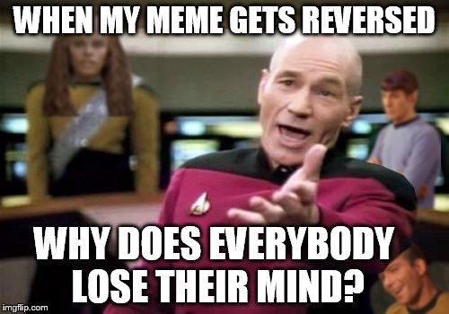 Picard wtf (reverse) | WHEN MY MEME GETS REVERSED; WHY DOES EVERYBODY LOSE THEIR MIND? | image tagged in picard wtf reverse,picard wtf,memes | made w/ Imgflip meme maker