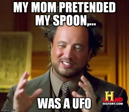 Ancient Aliens Meme | MY MOM PRETENDED MY SPOON,... WAS A UFO | image tagged in memes,ancient aliens | made w/ Imgflip meme maker