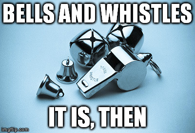 BELLS AND WHISTLES IT IS, THEN | made w/ Imgflip meme maker