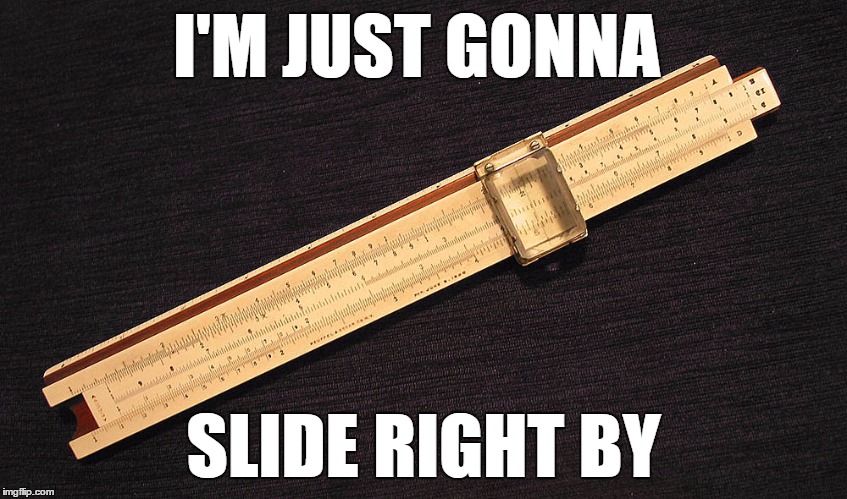 slide rule | I'M JUST GONNA SLIDE RIGHT BY | image tagged in slide rule | made w/ Imgflip meme maker