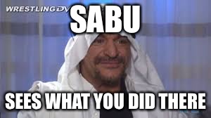 SABU; SEES WHAT YOU DID THERE | made w/ Imgflip meme maker