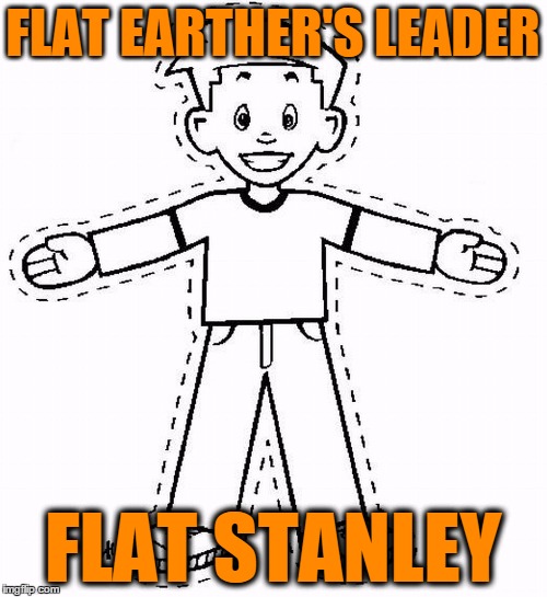 Flat Stanley | FLAT EARTHER'S LEADER FLAT STANLEY | image tagged in flat stanley | made w/ Imgflip meme maker