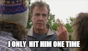 now thats top gear | I ONLY  HIT HIM ONE TIME | image tagged in memes,top gear,jeremy clarkson,lawsuit | made w/ Imgflip meme maker