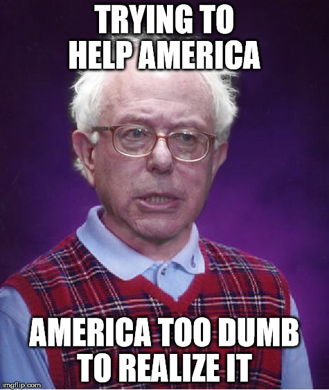Bad Luck Bernie | TRYING TO HELP AMERICA; AMERICA TOO DUMB TO REALIZE IT | image tagged in bad luck bernie | made w/ Imgflip meme maker