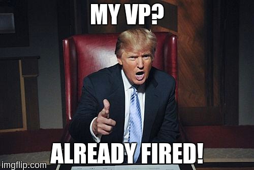 Donald Trump You're Fired | MY VP? ALREADY FIRED! | image tagged in donald trump you're fired | made w/ Imgflip meme maker