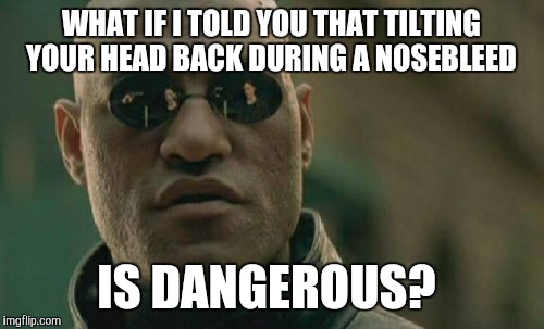 Many People Don't Get This--They Still Tilt It Back | WHAT IF I TOLD YOU THAT TILTING YOUR HEAD BACK DURING A NOSEBLEED; IS DANGEROUS? | image tagged in memes,matrix morpheus | made w/ Imgflip meme maker