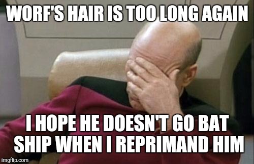 Captain Picard Facepalm Meme | WORF'S HAIR IS TOO LONG AGAIN I HOPE HE DOESN'T GO BAT SHIP WHEN I REPRIMAND HIM | image tagged in memes,captain picard facepalm | made w/ Imgflip meme maker