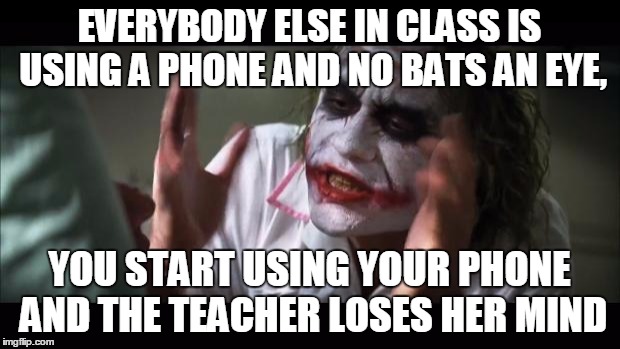 And everybody loses their minds Meme | EVERYBODY ELSE IN CLASS IS USING A PHONE AND NO BATS AN EYE, YOU START USING YOUR PHONE AND THE TEACHER LOSES HER MIND | image tagged in memes,and everybody loses their minds | made w/ Imgflip meme maker