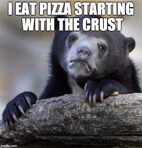 Confession Bear | I EAT PIZZA STARTING WITH THE CRUST | image tagged in memes,confession bear | made w/ Imgflip meme maker
