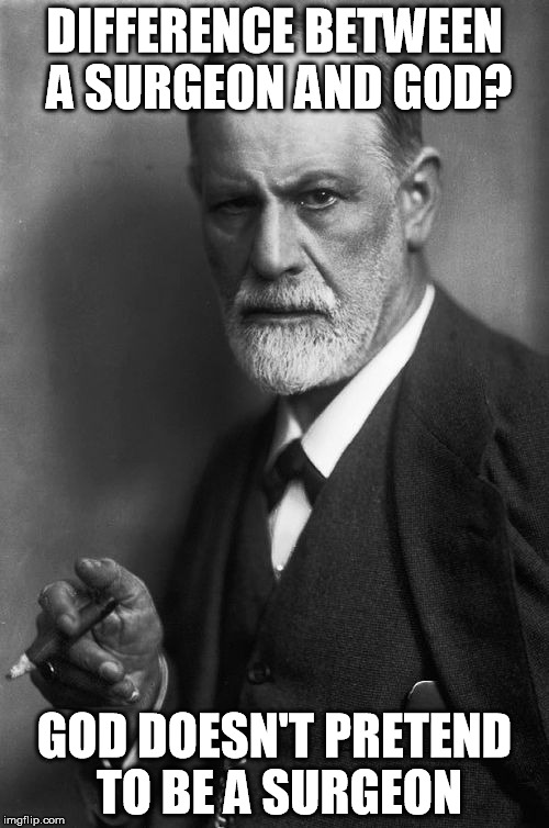 Sigmund Freud Meme | DIFFERENCE BETWEEN A SURGEON AND GOD? GOD DOESN'T PRETEND TO BE A SURGEON | image tagged in memes,sigmund freud | made w/ Imgflip meme maker