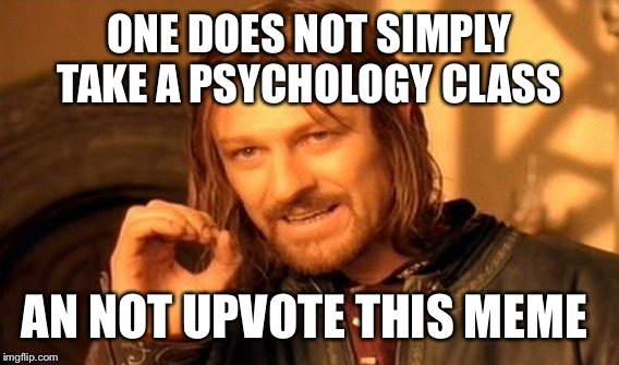 One Does Not Simply Meme | ONE DOES NOT SIMPLY TAKE A PSYCHOLOGY CLASS AN NOT UPVOTE THIS MEME | image tagged in memes,one does not simply | made w/ Imgflip meme maker