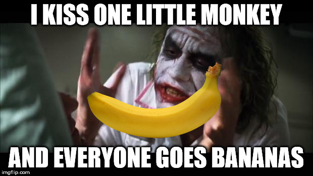 And everybody loses their minds Meme | I KISS ONE LITTLE MONKEY; AND EVERYONE GOES BANANAS | image tagged in memes,and everybody loses their minds | made w/ Imgflip meme maker