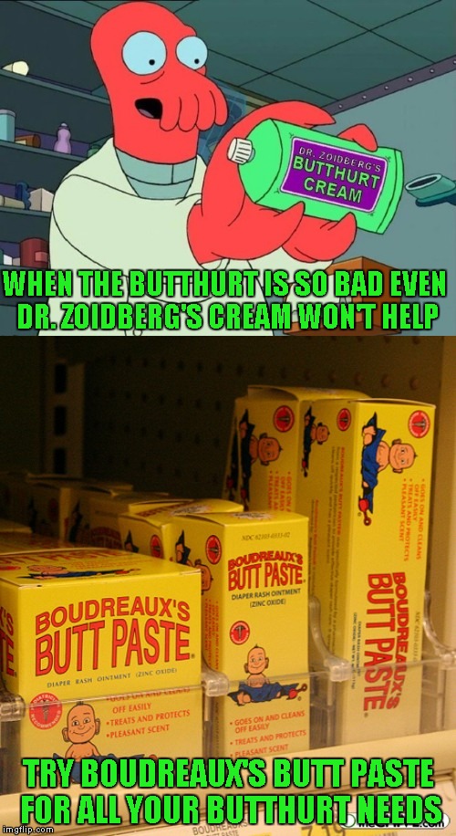 Got my first comment troll finally, won't be able to meme comment till whenever...any help my peeps can give is appreciated. | WHEN THE BUTTHURT IS SO BAD EVEN DR. ZOIDBERG'S CREAM WON'T HELP; TRY BOUDREAUX'S BUTT PASTE FOR ALL YOUR BUTTHURT NEEDS | image tagged in butthurt,memes,funny,trolls,crybabies | made w/ Imgflip meme maker