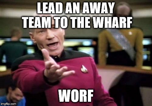 Picard Wtf Meme | LEAD AN AWAY TEAM TO THE WHARF WORF | image tagged in memes,picard wtf | made w/ Imgflip meme maker