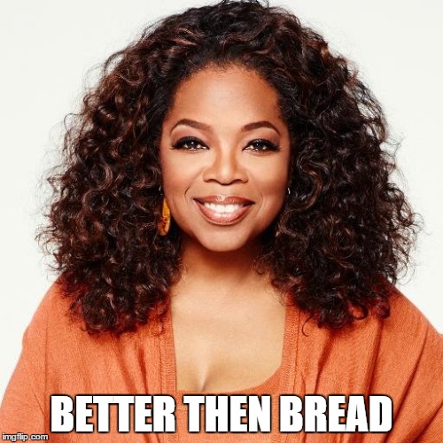 BETTER THEN BREAD | image tagged in ohpera | made w/ Imgflip meme maker