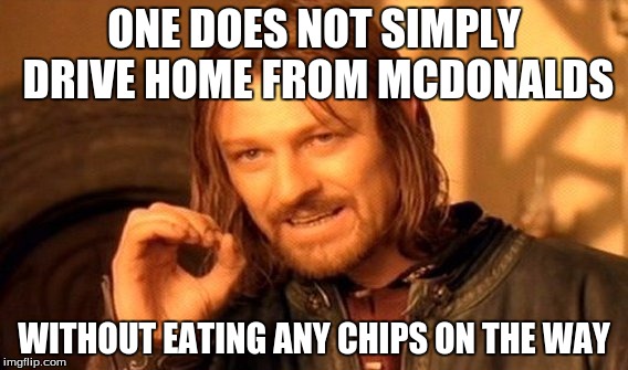 One Does Not Simply Meme | ONE DOES NOT SIMPLY DRIVE HOME FROM MCDONALDS; WITHOUT EATING ANY CHIPS ON THE WAY | image tagged in memes,one does not simply | made w/ Imgflip meme maker