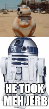 star wars the droids awaken | HE TOOK MEH JERB | image tagged in r2d2,bb8 | made w/ Imgflip meme maker