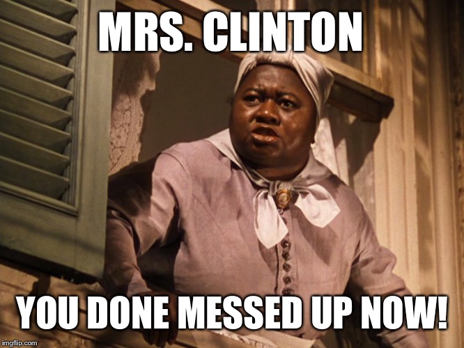 Mammy always tells it like it is | MRS. CLINTON; YOU DONE MESSED UP NOW! | image tagged in mammy,hillary,clinton,hillary clinton,liar,cankles | made w/ Imgflip meme maker