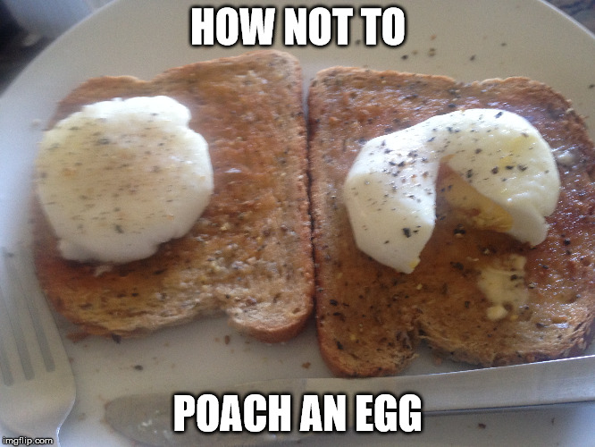 HOW NOT TO; POACH AN EGG | image tagged in eggs,disaster | made w/ Imgflip meme maker