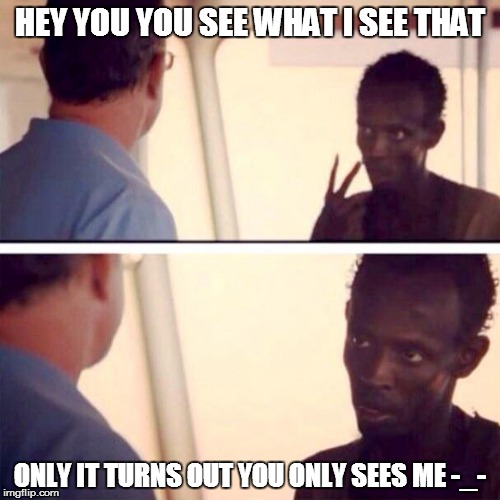 Captain Phillips - I'm The Captain Now Meme | HEY YOU YOU SEE WHAT I SEE THAT; ONLY IT TURNS OUT YOU ONLY SEES ME -_- | image tagged in memes,captain phillips - i'm the captain now | made w/ Imgflip meme maker