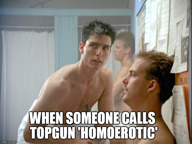 topgun | WHEN SOMEONE CALLS TOPGUN 'HOMOEROTIC' | image tagged in homoerotic,topgun,tom cruise,funny | made w/ Imgflip meme maker