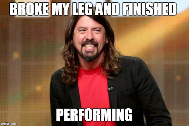 Dave Grohl | BROKE MY LEG AND FINISHED; PERFORMING | image tagged in dave grohl | made w/ Imgflip meme maker