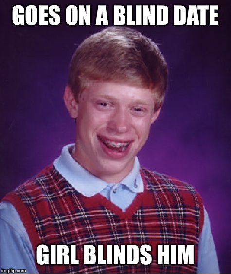 Bad Luck Brian | GOES ON A BLIND DATE; GIRL BLINDS HIM | image tagged in memes,bad luck brian | made w/ Imgflip meme maker