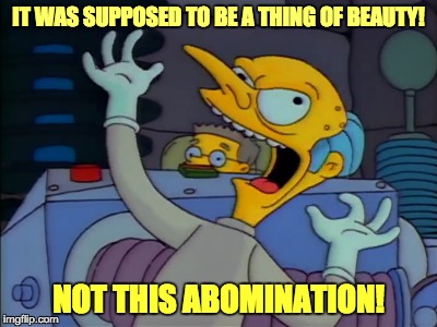 IT WAS SUPPOSED TO BE A THING OF BEAUTY! NOT THIS ABOMINATION! | made w/ Imgflip meme maker
