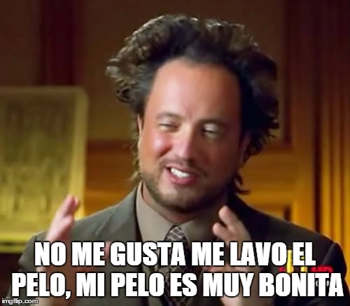 Ancient Aliens Meme | NO ME GUSTA ME LAVO EL PELO, MI PELO ES MUY BONITA | image tagged in memes,ancient aliens | made w/ Imgflip meme maker