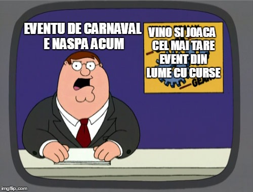 Peter Griffin News Meme | VINO SI JOACA CEL MAI TARE EVENT DIN LUME CU CURSE; EVENTU DE CARNAVAL E NASPA ACUM | image tagged in memes,peter griffin news | made w/ Imgflip meme maker