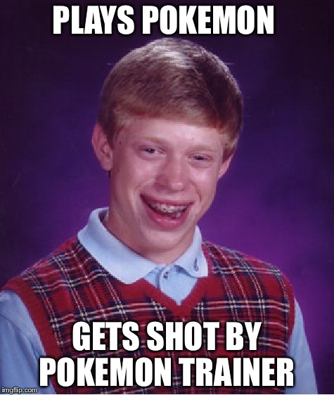 Bad Luck Brian | PLAYS POKEMON; GETS SHOT BY POKEMON TRAINER | image tagged in memes,bad luck brian | made w/ Imgflip meme maker