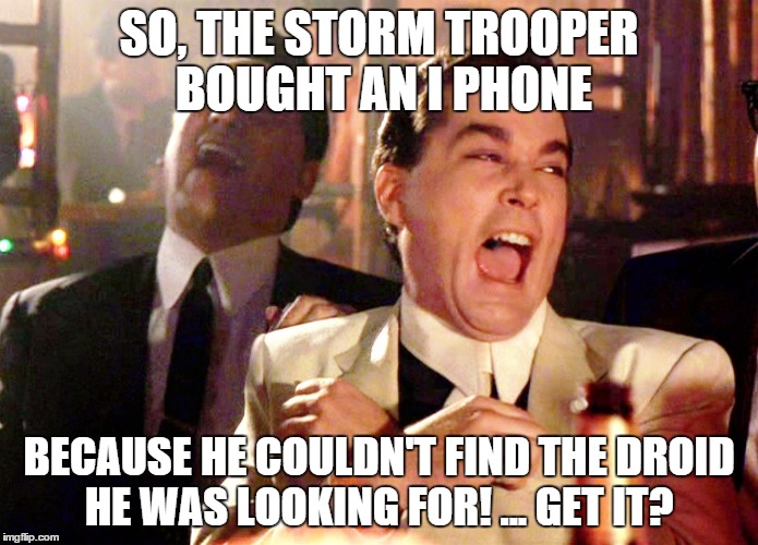 Good Fellas Hilarious | SO, THE STORM TROOPER BOUGHT AN I PHONE; BECAUSE HE COULDN'T FIND THE DROID HE WAS LOOKING FOR! ... GET IT? | image tagged in memes,good fellas hilarious | made w/ Imgflip meme maker