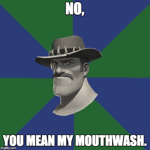 Saxton HALE! | NO, YOU MEAN MY MOUTHWASH. | image tagged in saxton hale | made w/ Imgflip meme maker