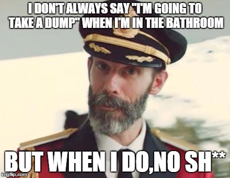 horrible pun | I DON'T ALWAYS SAY "I'M GOING TO TAKE A DUMP" WHEN I'M IN THE BATHROOM; BUT WHEN I DO,NO SH** | image tagged in captain obvious | made w/ Imgflip meme maker
