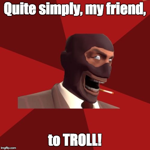 Quite simply, my friend, to TROLL! | made w/ Imgflip meme maker