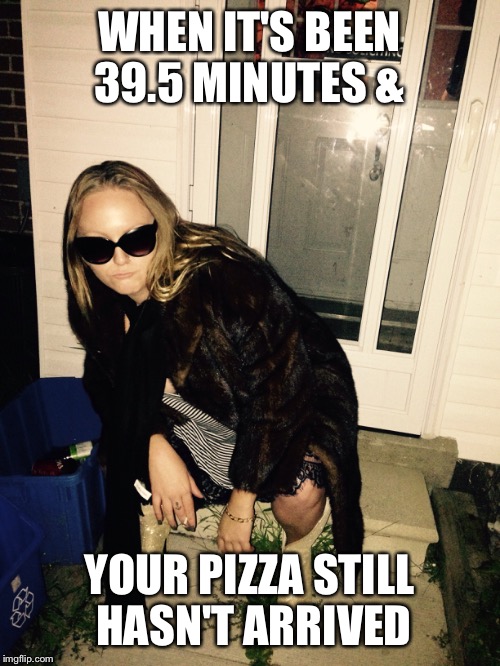  WHEN IT'S BEEN 39.5 MINUTES &; YOUR PIZZA STILL HASN'T ARRIVED | image tagged in funny,pizza,delivery,toronto,raptors,damn daniel | made w/ Imgflip meme maker